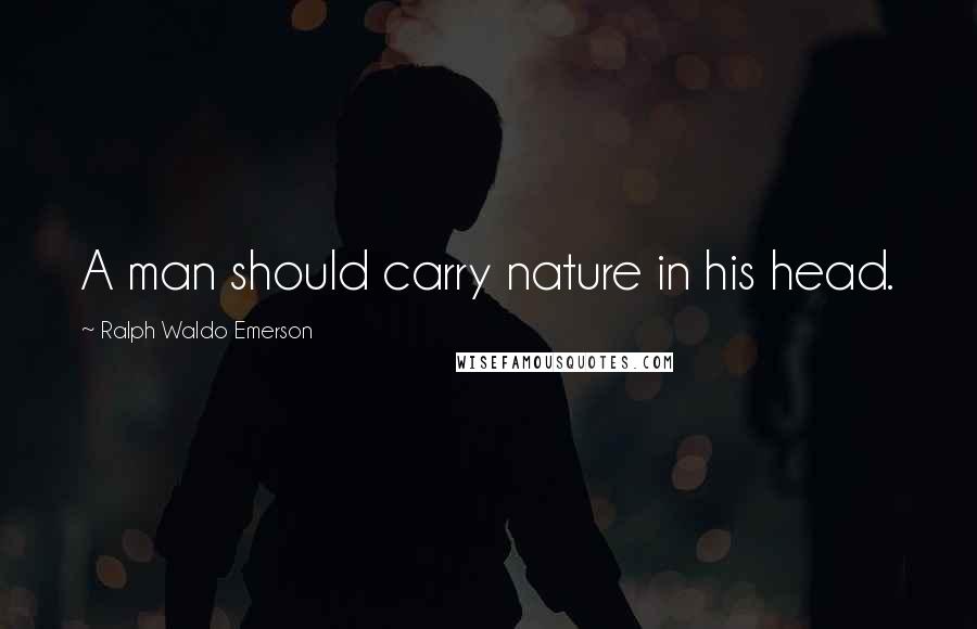 Ralph Waldo Emerson Quotes: A man should carry nature in his head.