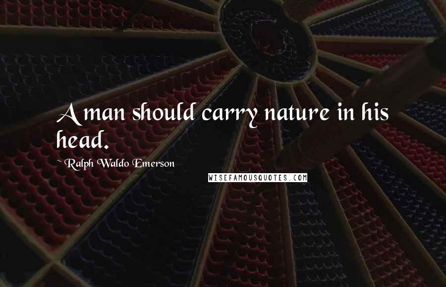 Ralph Waldo Emerson Quotes: A man should carry nature in his head.
