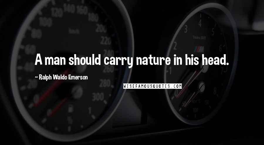 Ralph Waldo Emerson Quotes: A man should carry nature in his head.
