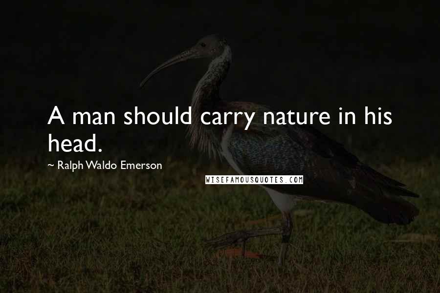 Ralph Waldo Emerson Quotes: A man should carry nature in his head.