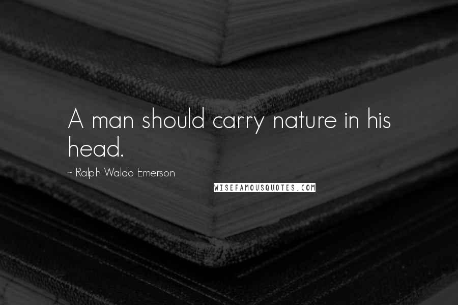 Ralph Waldo Emerson Quotes: A man should carry nature in his head.