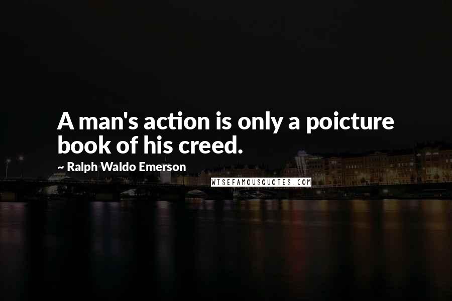 Ralph Waldo Emerson Quotes: A man's action is only a poicture book of his creed.