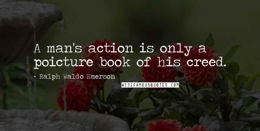 Ralph Waldo Emerson Quotes: A man's action is only a poicture book of his creed.