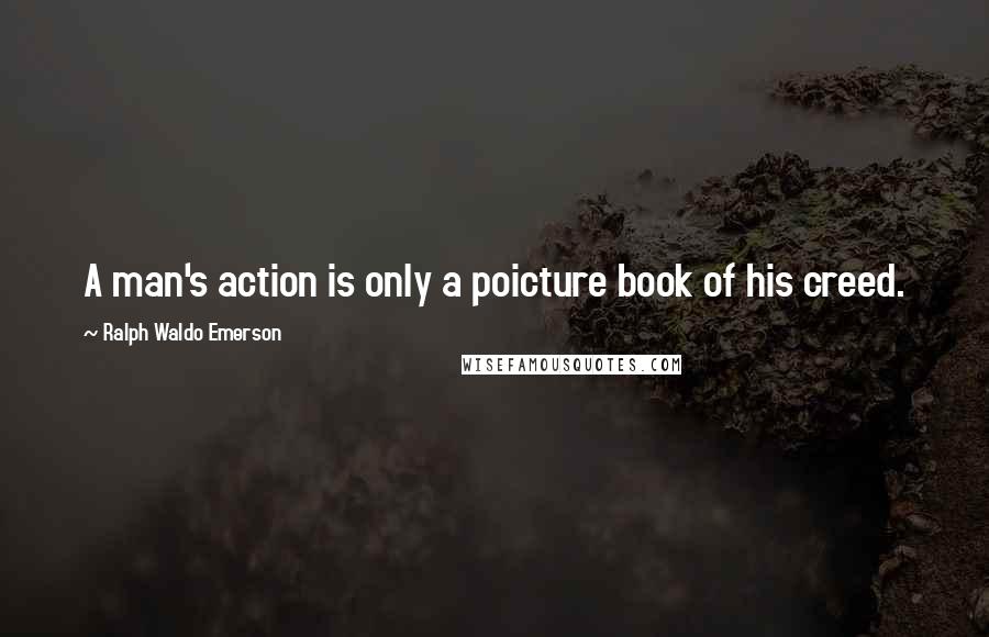 Ralph Waldo Emerson Quotes: A man's action is only a poicture book of his creed.