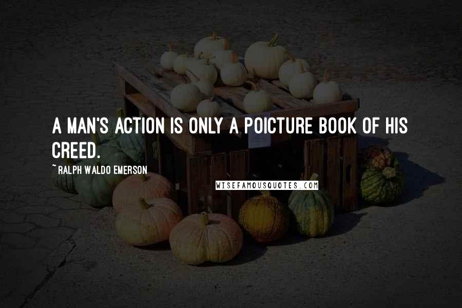 Ralph Waldo Emerson Quotes: A man's action is only a poicture book of his creed.