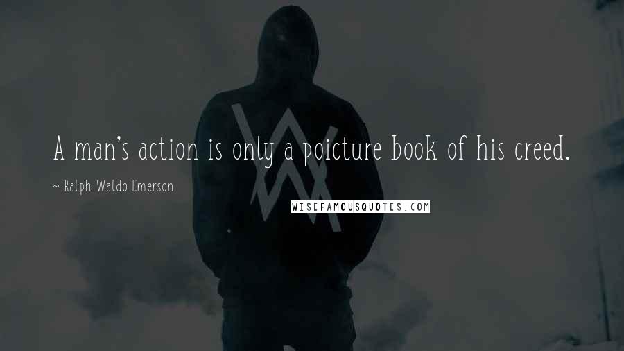 Ralph Waldo Emerson Quotes: A man's action is only a poicture book of his creed.