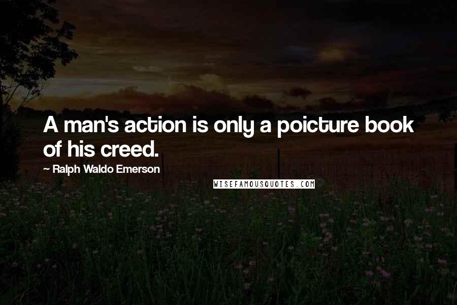 Ralph Waldo Emerson Quotes: A man's action is only a poicture book of his creed.