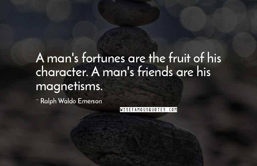 Ralph Waldo Emerson Quotes: A man's fortunes are the fruit of his character. A man's friends are his magnetisms.