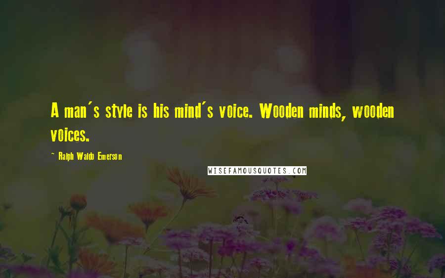 Ralph Waldo Emerson Quotes: A man's style is his mind's voice. Wooden minds, wooden voices.