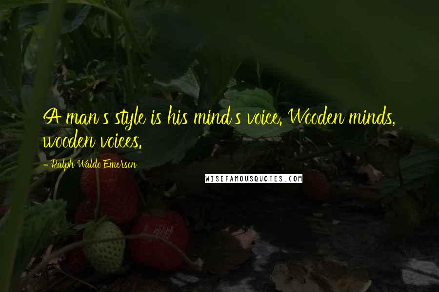 Ralph Waldo Emerson Quotes: A man's style is his mind's voice. Wooden minds, wooden voices.