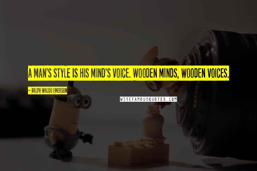 Ralph Waldo Emerson Quotes: A man's style is his mind's voice. Wooden minds, wooden voices.