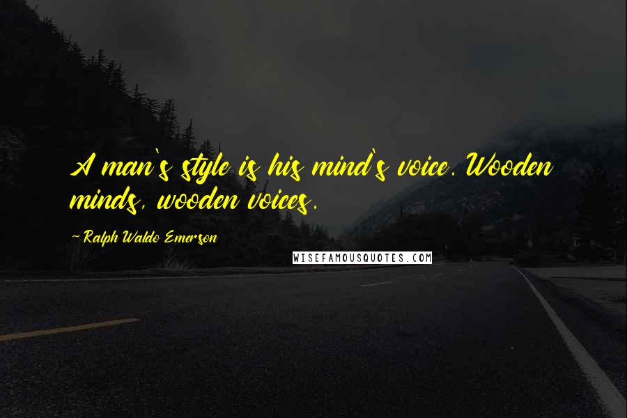 Ralph Waldo Emerson Quotes: A man's style is his mind's voice. Wooden minds, wooden voices.