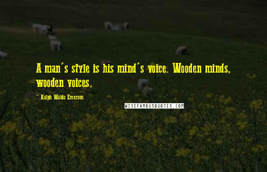 Ralph Waldo Emerson Quotes: A man's style is his mind's voice. Wooden minds, wooden voices.