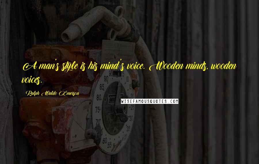 Ralph Waldo Emerson Quotes: A man's style is his mind's voice. Wooden minds, wooden voices.