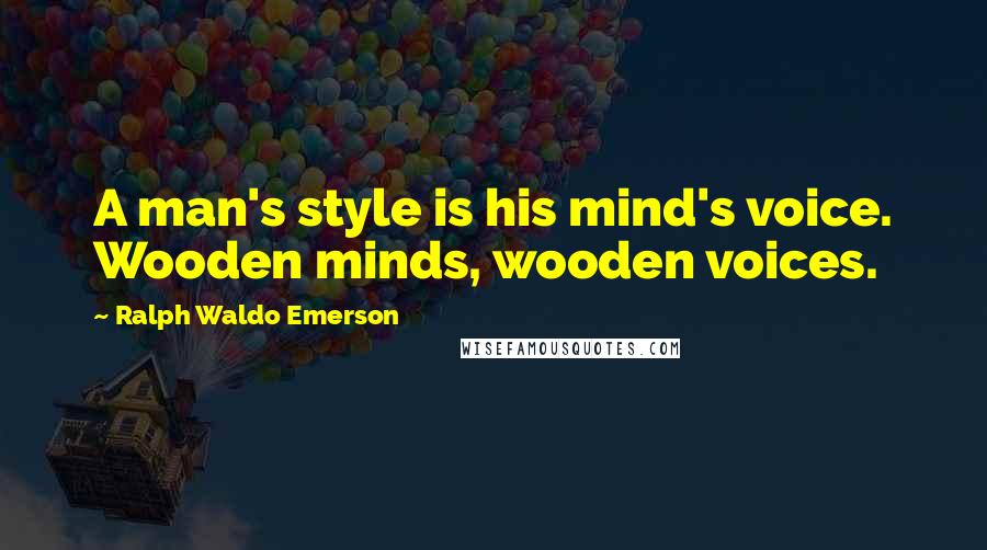 Ralph Waldo Emerson Quotes: A man's style is his mind's voice. Wooden minds, wooden voices.