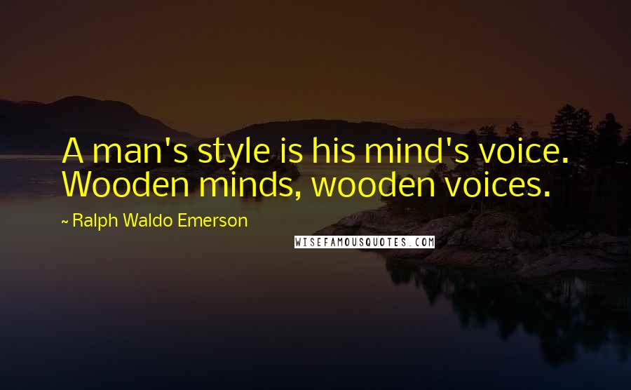 Ralph Waldo Emerson Quotes: A man's style is his mind's voice. Wooden minds, wooden voices.