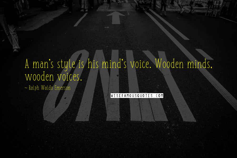 Ralph Waldo Emerson Quotes: A man's style is his mind's voice. Wooden minds, wooden voices.