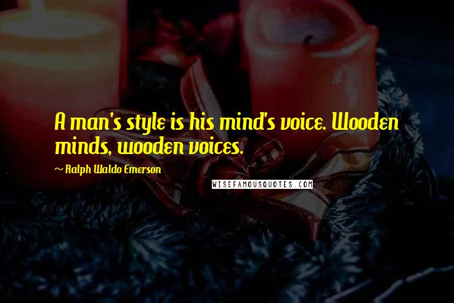 Ralph Waldo Emerson Quotes: A man's style is his mind's voice. Wooden minds, wooden voices.