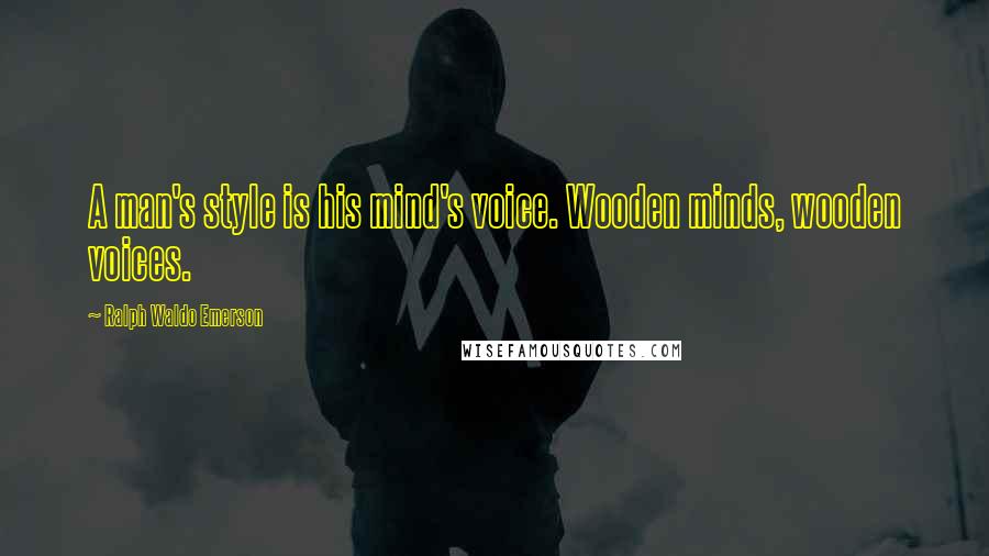 Ralph Waldo Emerson Quotes: A man's style is his mind's voice. Wooden minds, wooden voices.