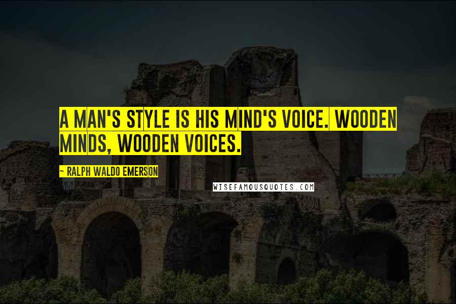 Ralph Waldo Emerson Quotes: A man's style is his mind's voice. Wooden minds, wooden voices.
