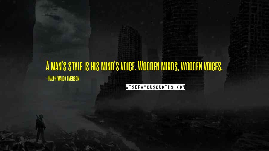Ralph Waldo Emerson Quotes: A man's style is his mind's voice. Wooden minds, wooden voices.