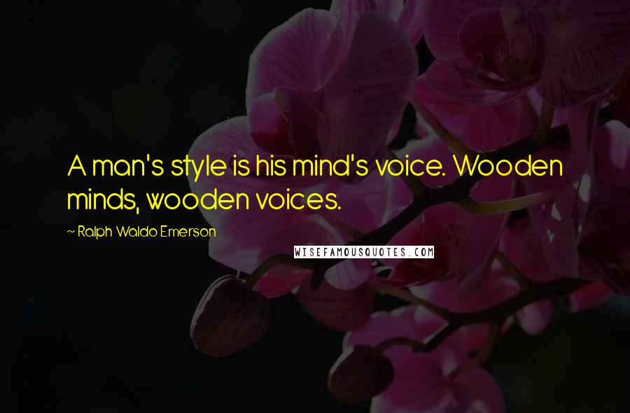 Ralph Waldo Emerson Quotes: A man's style is his mind's voice. Wooden minds, wooden voices.