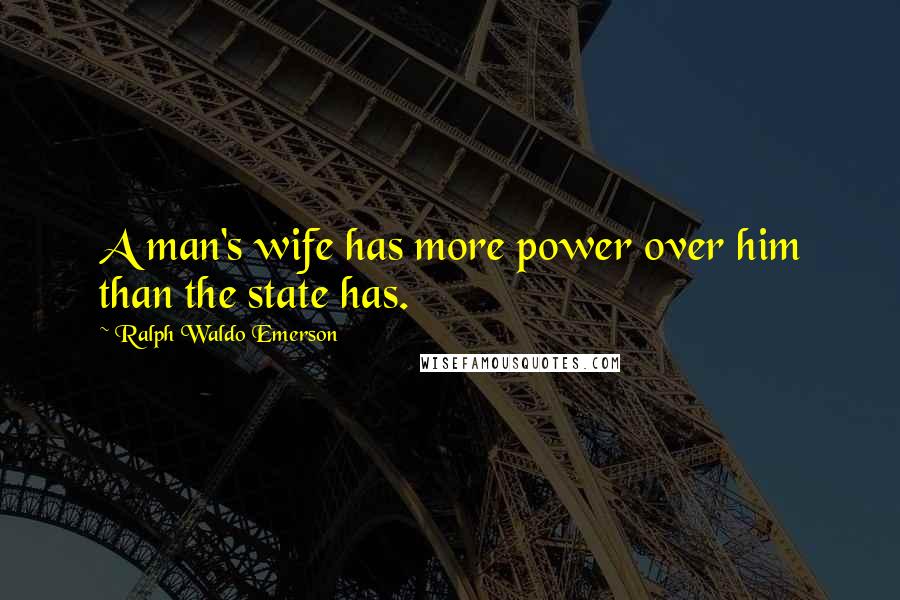 Ralph Waldo Emerson Quotes: A man's wife has more power over him than the state has.