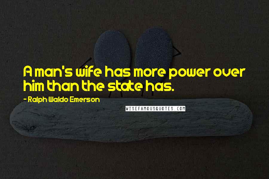 Ralph Waldo Emerson Quotes: A man's wife has more power over him than the state has.