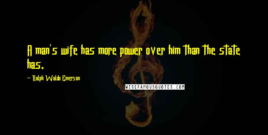 Ralph Waldo Emerson Quotes: A man's wife has more power over him than the state has.