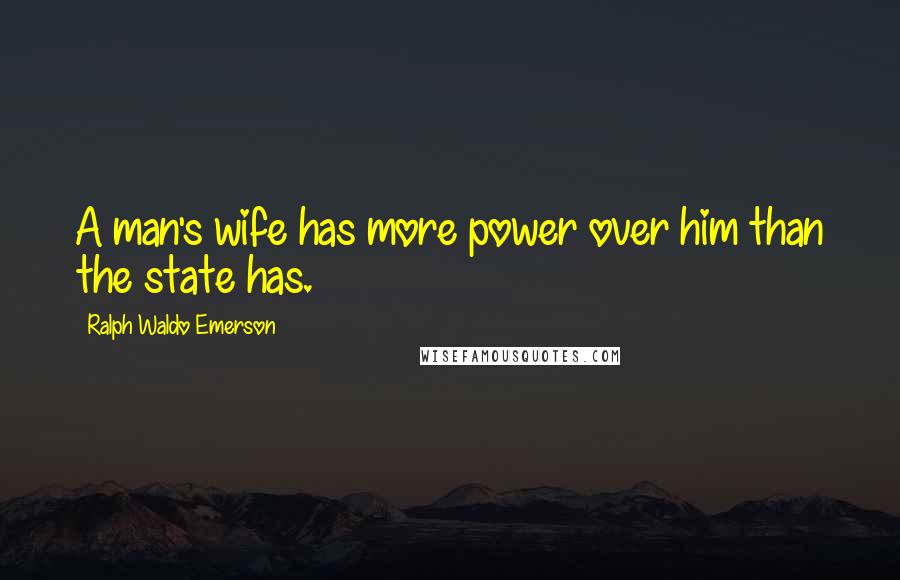 Ralph Waldo Emerson Quotes: A man's wife has more power over him than the state has.