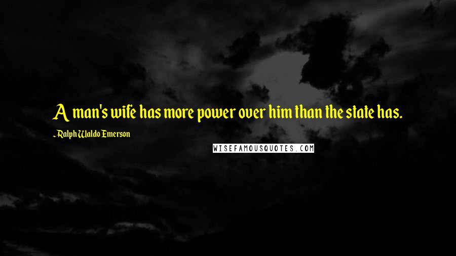 Ralph Waldo Emerson Quotes: A man's wife has more power over him than the state has.