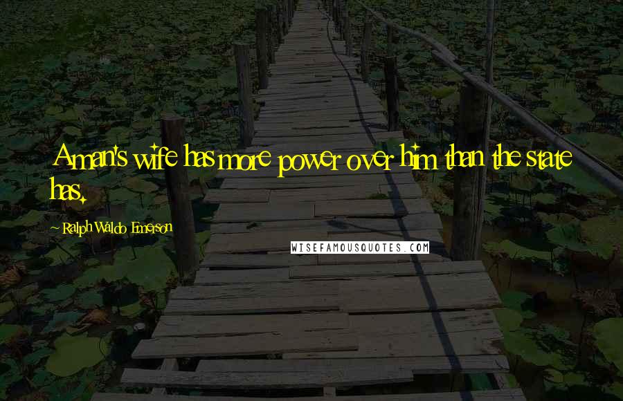 Ralph Waldo Emerson Quotes: A man's wife has more power over him than the state has.