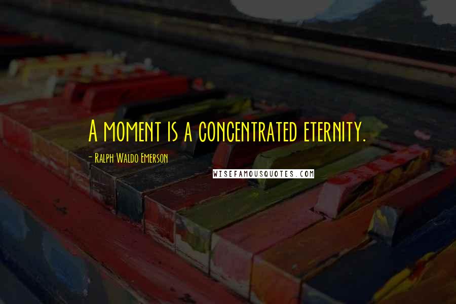 Ralph Waldo Emerson Quotes: A moment is a concentrated eternity.