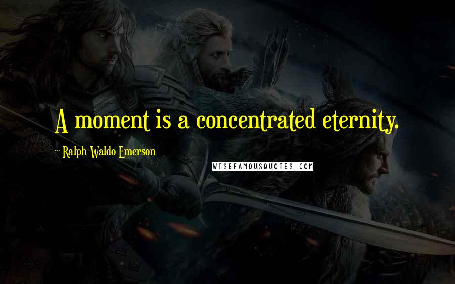 Ralph Waldo Emerson Quotes: A moment is a concentrated eternity.