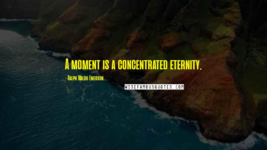 Ralph Waldo Emerson Quotes: A moment is a concentrated eternity.