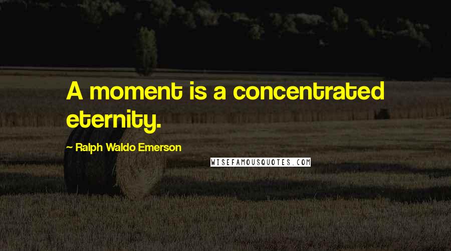 Ralph Waldo Emerson Quotes: A moment is a concentrated eternity.