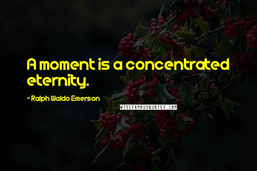 Ralph Waldo Emerson Quotes: A moment is a concentrated eternity.