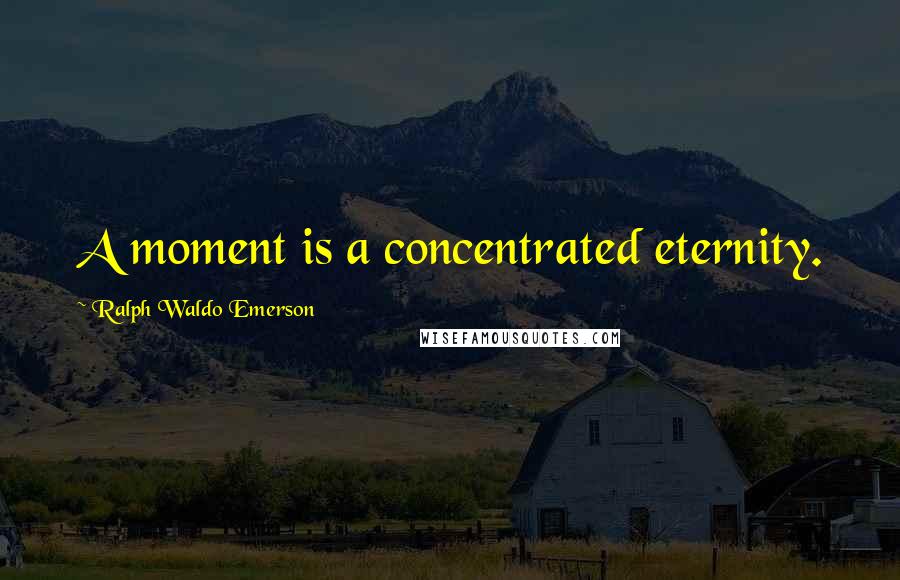 Ralph Waldo Emerson Quotes: A moment is a concentrated eternity.
