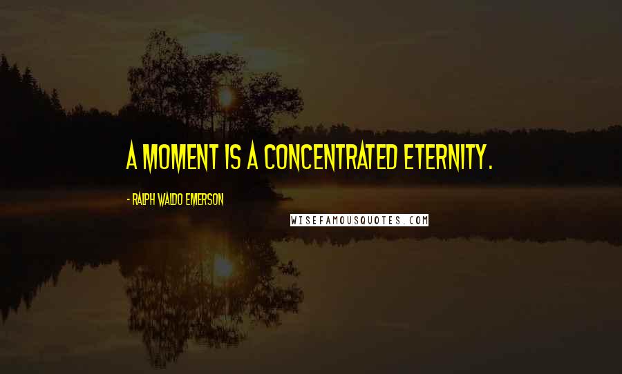 Ralph Waldo Emerson Quotes: A moment is a concentrated eternity.