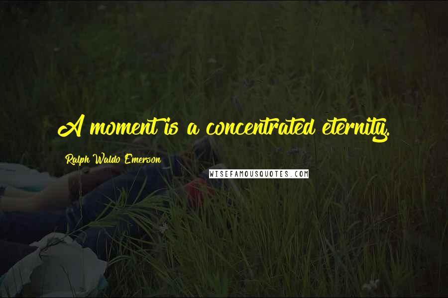 Ralph Waldo Emerson Quotes: A moment is a concentrated eternity.