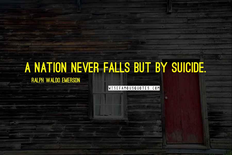 Ralph Waldo Emerson Quotes: A nation never falls but by suicide.