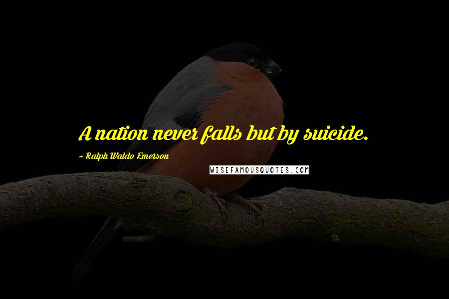 Ralph Waldo Emerson Quotes: A nation never falls but by suicide.