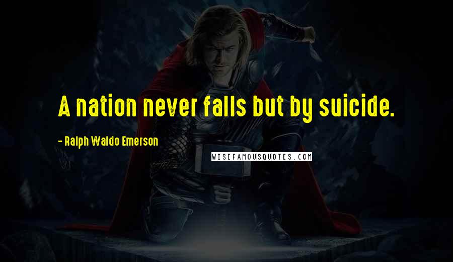Ralph Waldo Emerson Quotes: A nation never falls but by suicide.