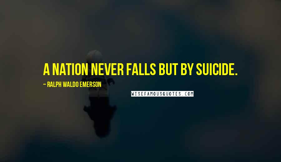 Ralph Waldo Emerson Quotes: A nation never falls but by suicide.