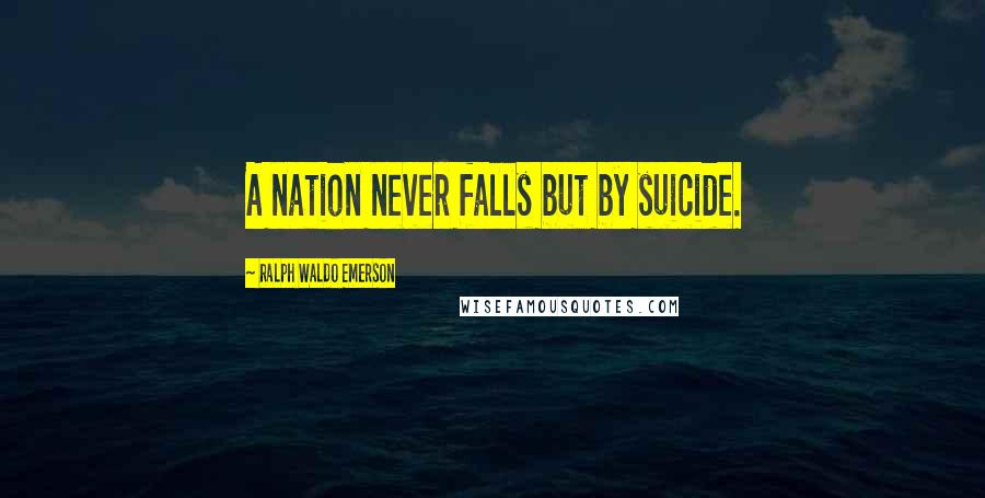 Ralph Waldo Emerson Quotes: A nation never falls but by suicide.