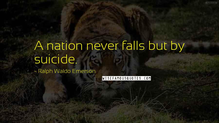 Ralph Waldo Emerson Quotes: A nation never falls but by suicide.