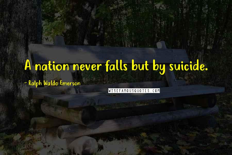 Ralph Waldo Emerson Quotes: A nation never falls but by suicide.