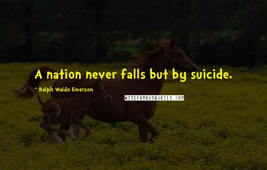 Ralph Waldo Emerson Quotes: A nation never falls but by suicide.