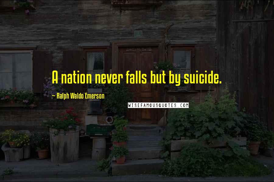 Ralph Waldo Emerson Quotes: A nation never falls but by suicide.