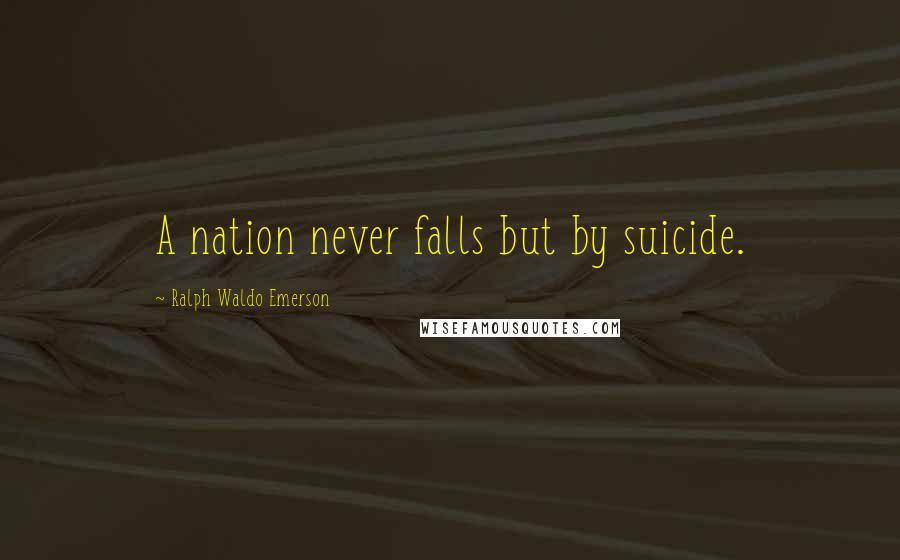 Ralph Waldo Emerson Quotes: A nation never falls but by suicide.